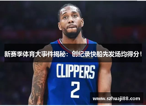 新赛季体育大事件揭秘：创纪录快船先发场均得分！