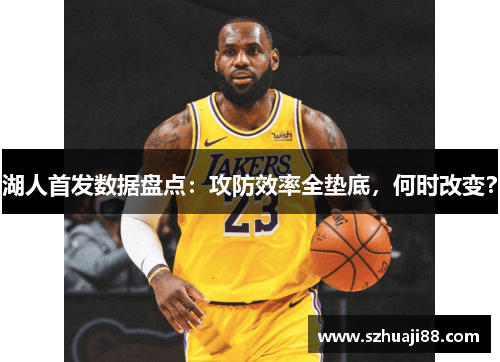 湖人首发数据盘点：攻防效率全垫底，何时改变？