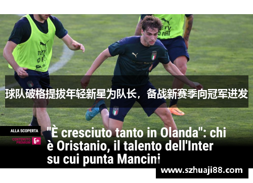 球队破格提拔年轻新星为队长，备战新赛季向冠军进发