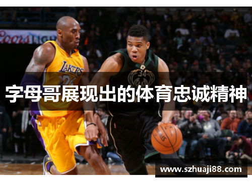 字母哥展现出的体育忠诚精神