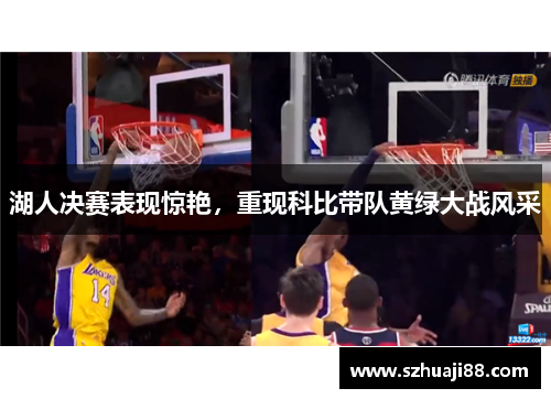 湖人决赛表现惊艳，重现科比带队黄绿大战风采